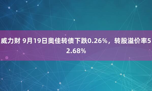 威力财 9月19日奥佳转债下跌0.26%,转股溢价率52.68%