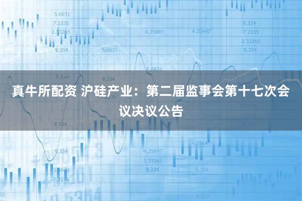 真牛所配资 沪硅产业：第二届监事会第十七次会议决议公告
