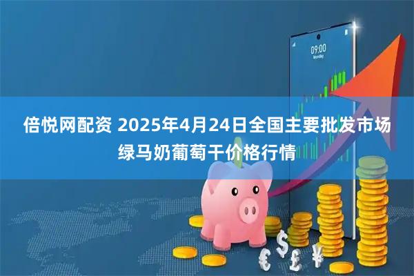 倍悦网配资 2025年4月24日全国主要批发市场绿马奶葡萄干价格行情