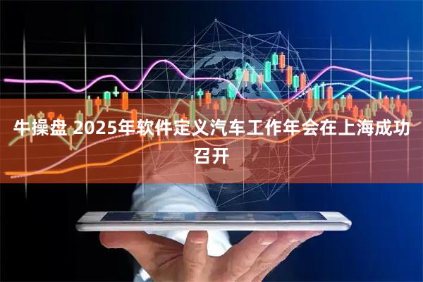 牛操盘 2025年软件定义汽车工作年会在上海成功召开