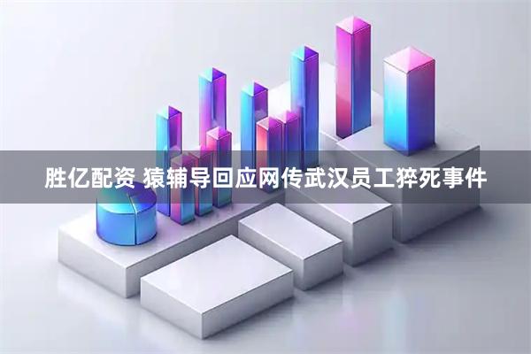 胜亿配资 猿辅导回应网传武汉员工猝死事件